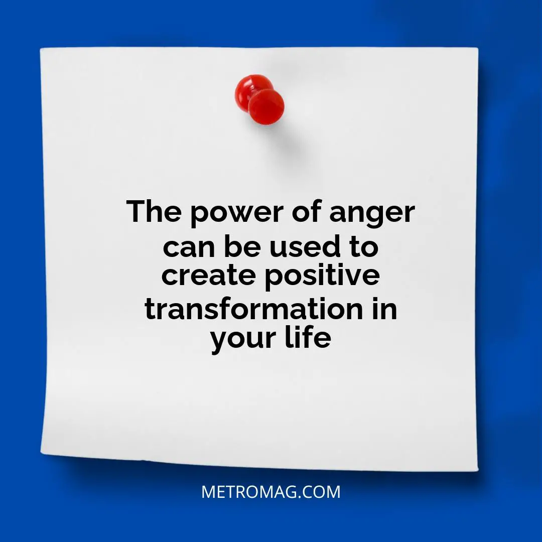 The power of anger can be used to create positive transformation in your life