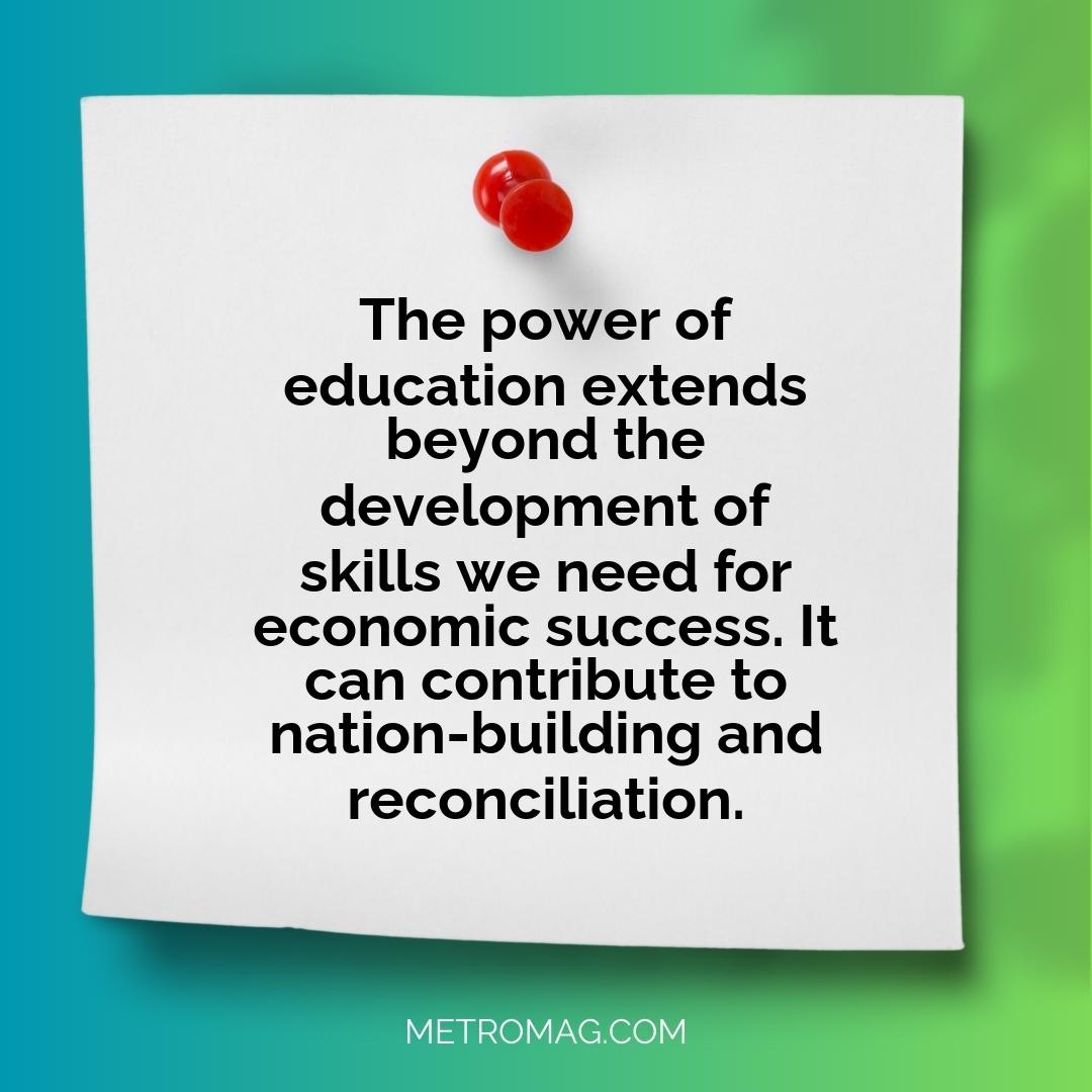 The power of education extends beyond the development of skills we need for economic success. It can contribute to nation-building and reconciliation.