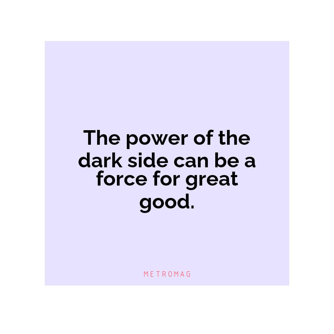 The power of the dark side can be a force for great good.