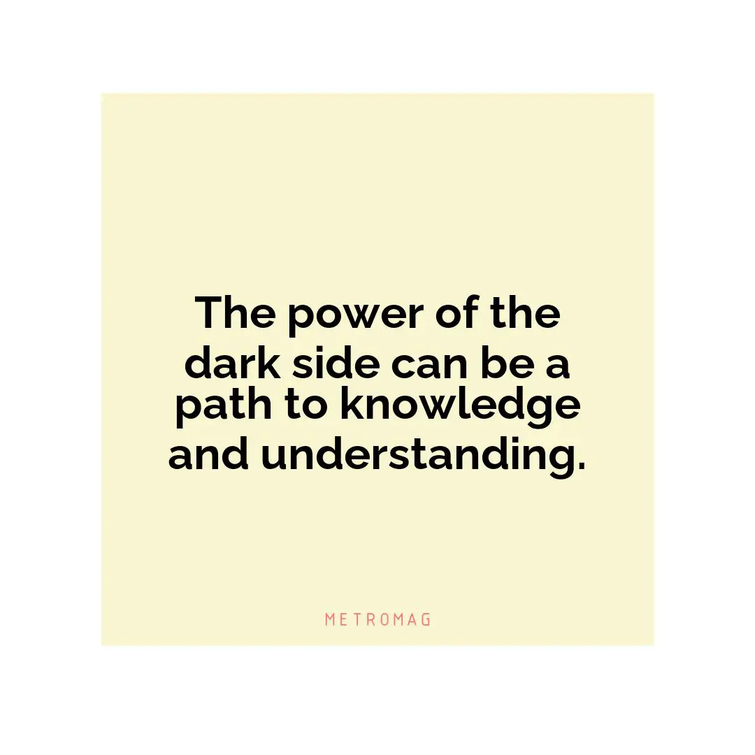 The power of the dark side can be a path to knowledge and understanding.