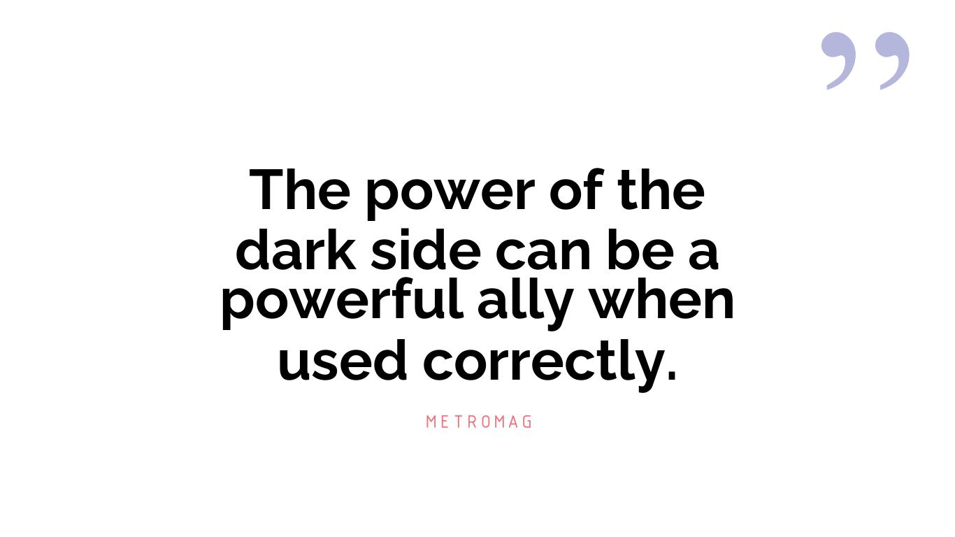 The power of the dark side can be a powerful ally when used correctly.
