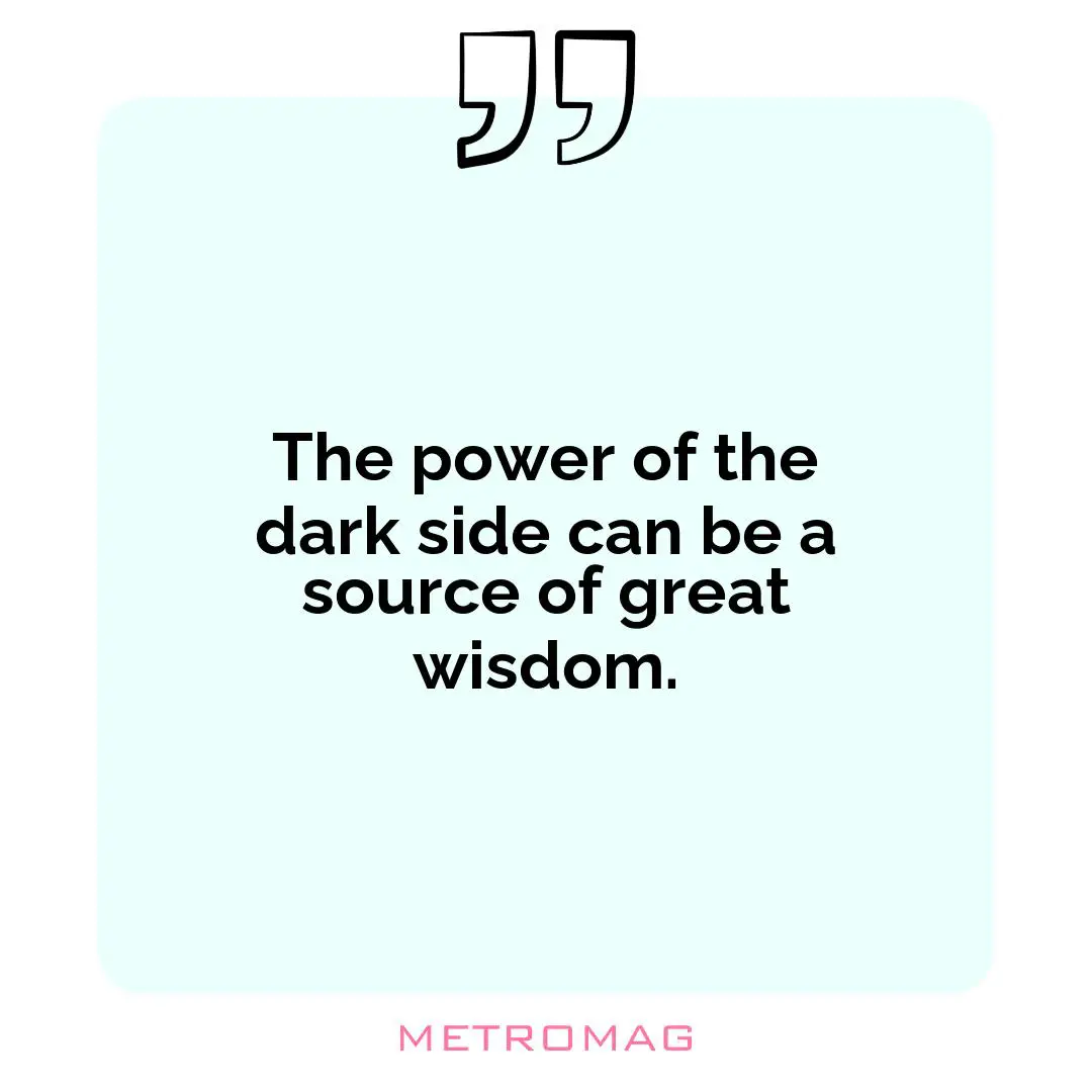 The power of the dark side can be a source of great wisdom.
