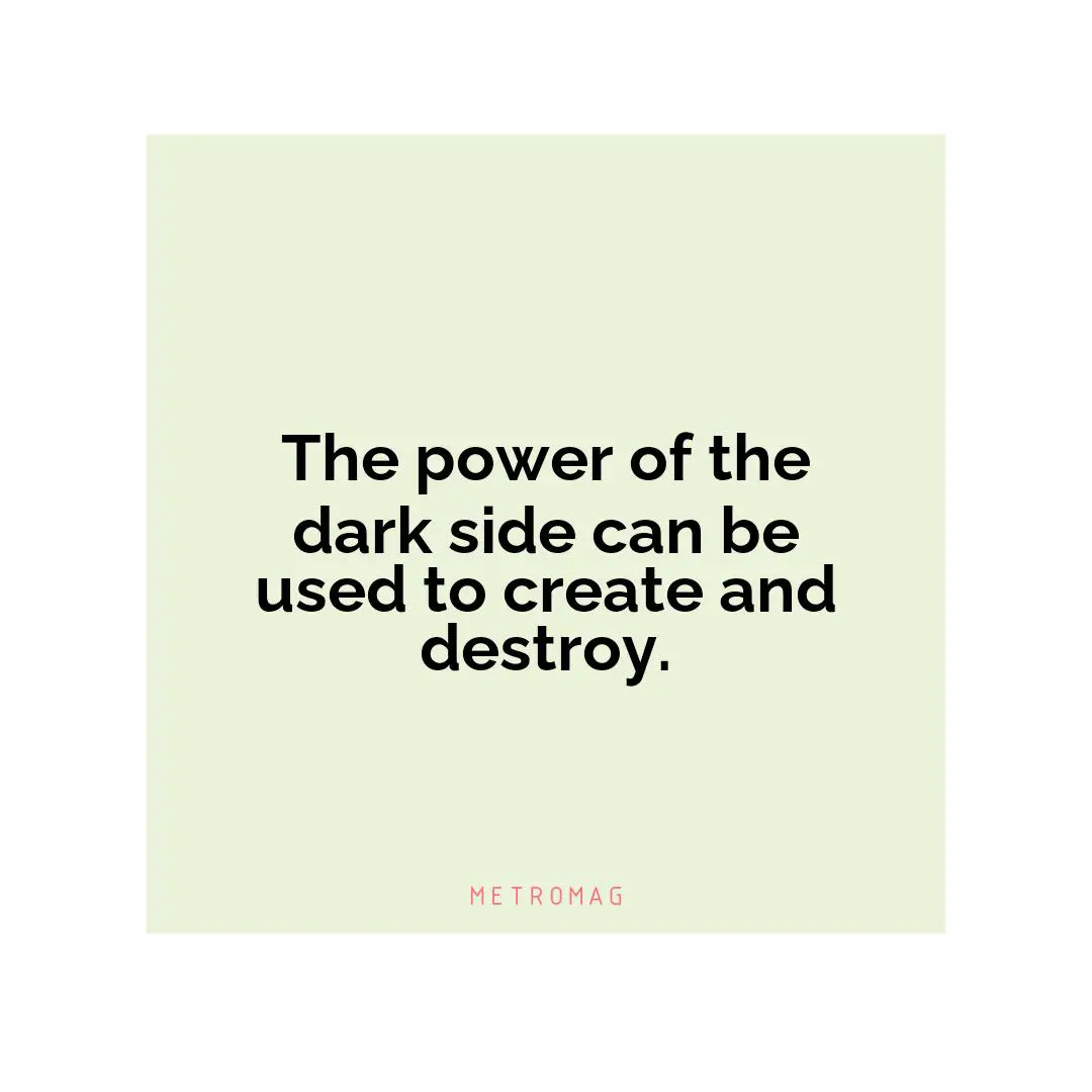 The power of the dark side can be used to create and destroy.