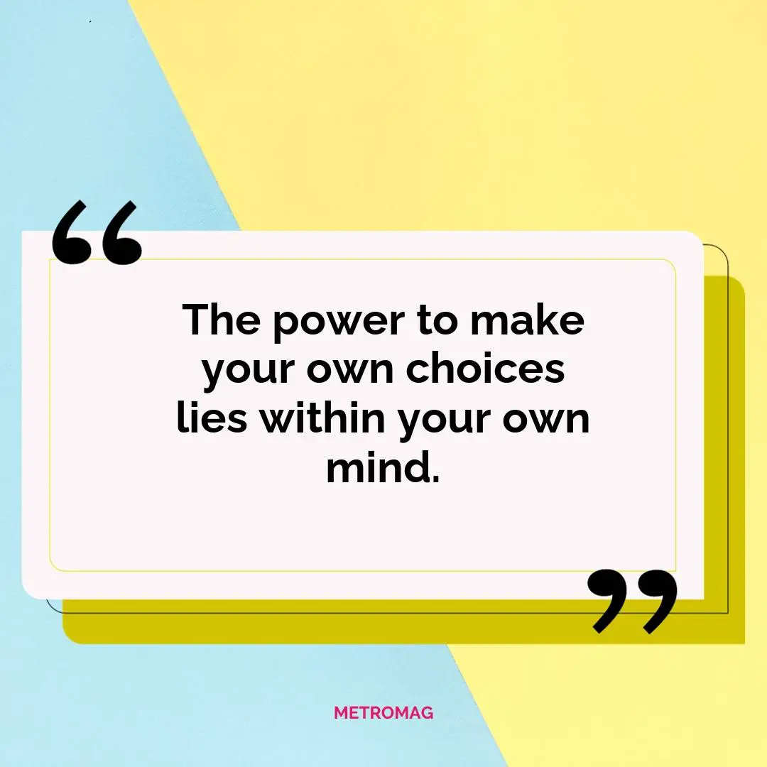 The power to make your own choices lies within your own mind.