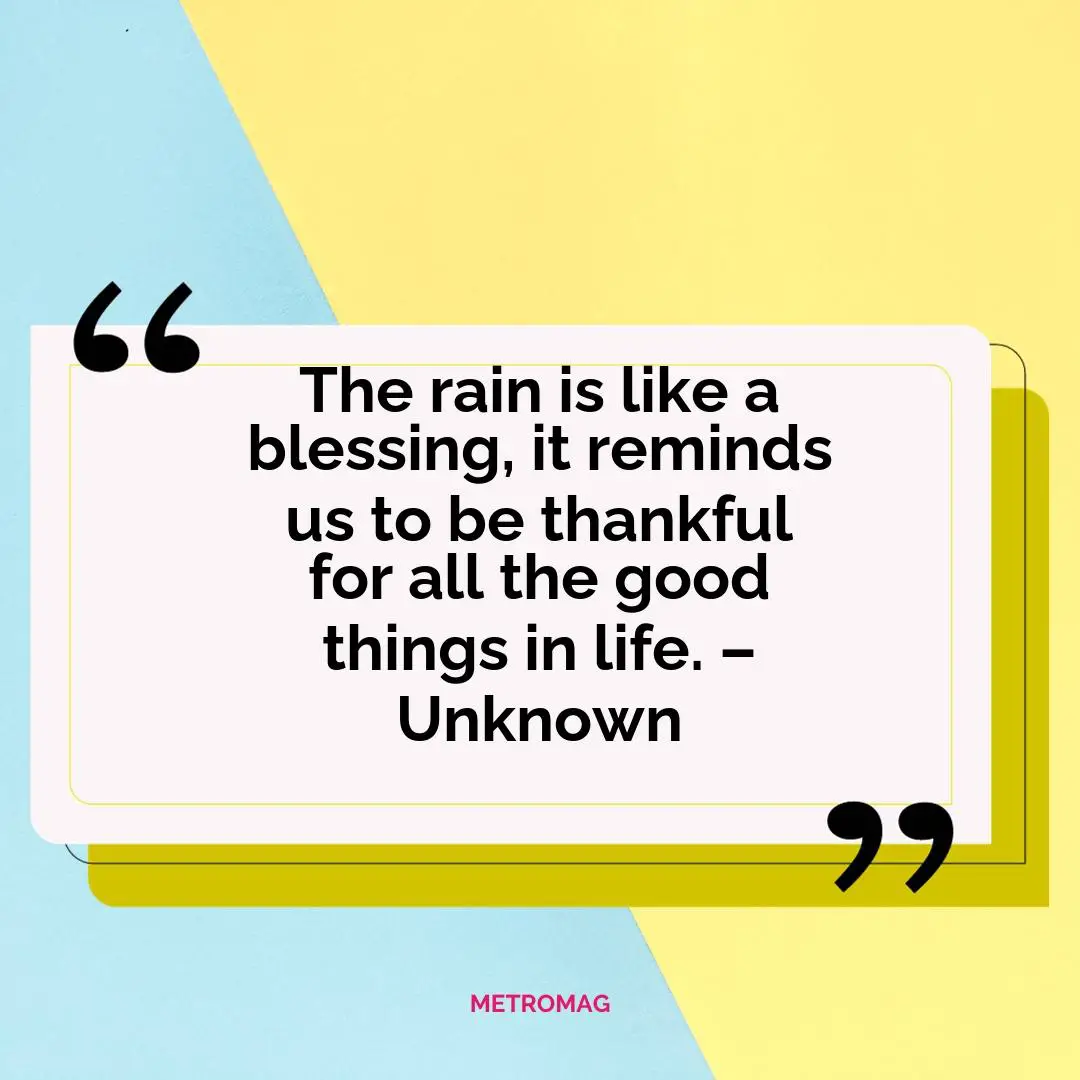 The rain is like a blessing, it reminds us to be thankful for all the good things in life. – Unknown