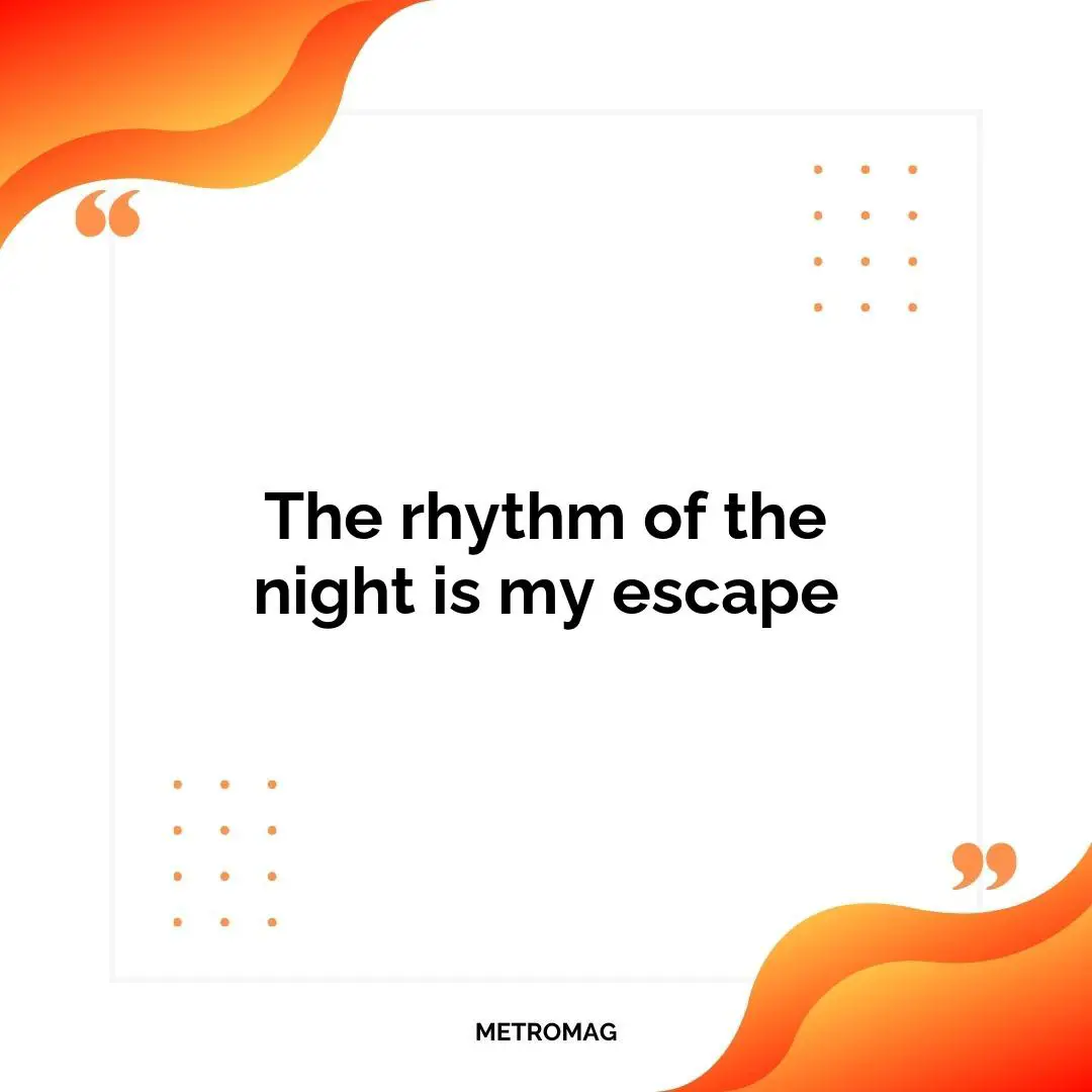 The rhythm of the night is my escape