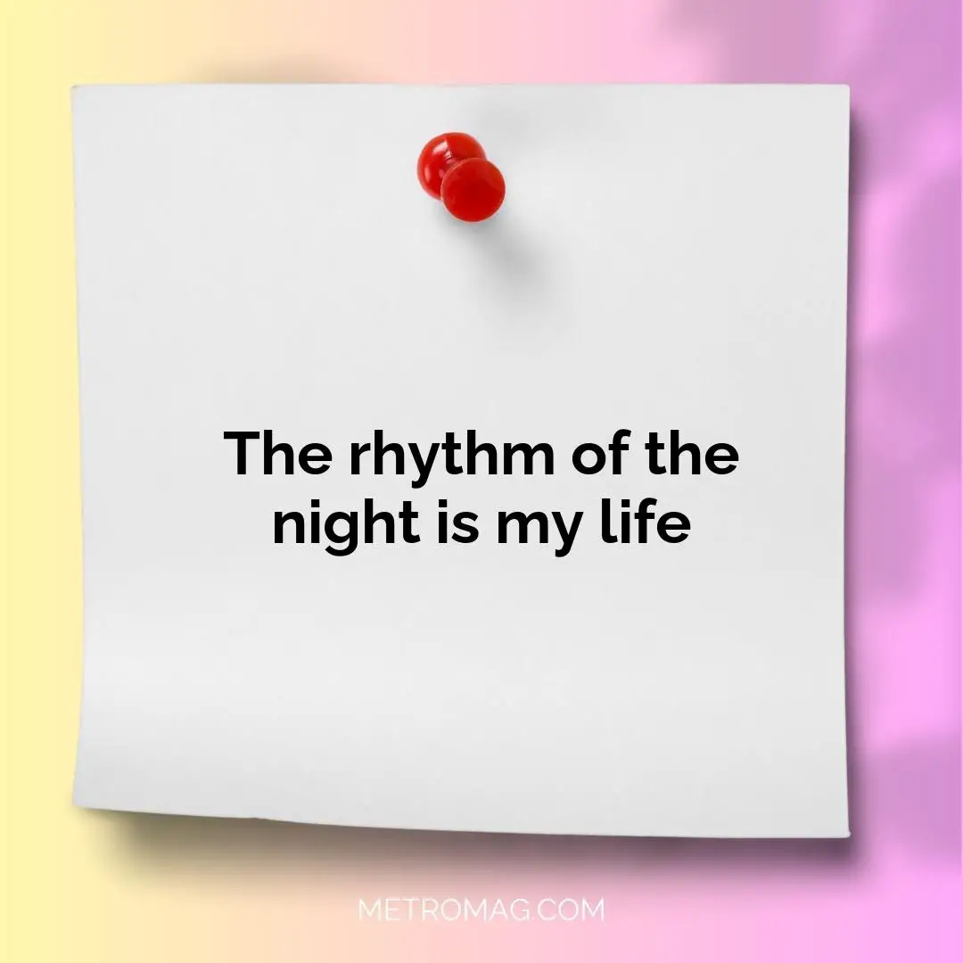 The rhythm of the night is my life