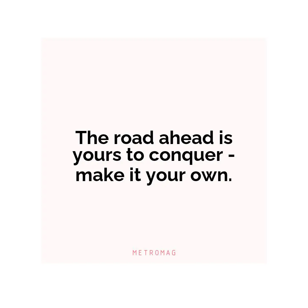 The road ahead is yours to conquer - make it your own.