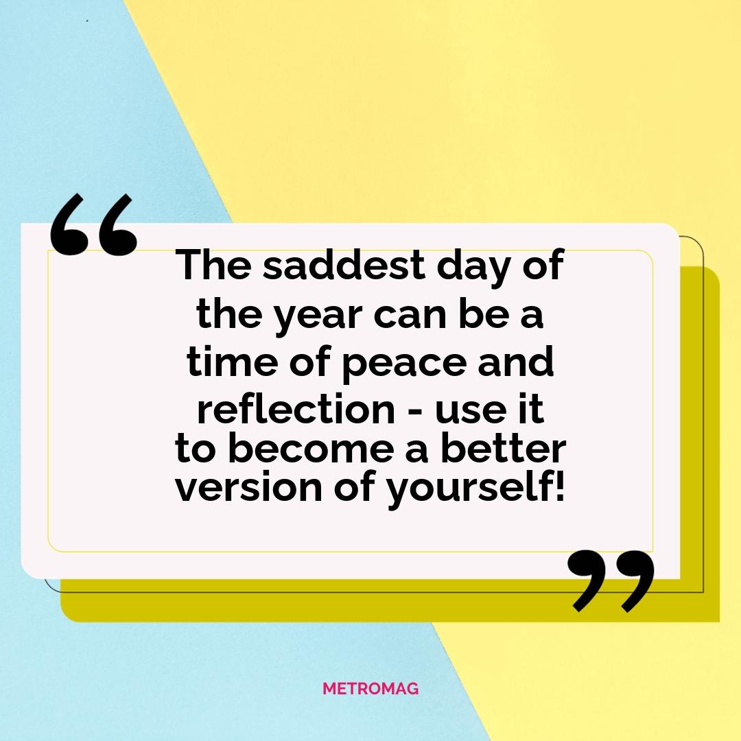 The saddest day of the year can be a time of peace and reflection - use it to become a better version of yourself!