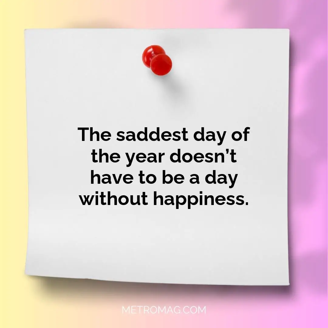 The saddest day of the year doesn’t have to be a day without happiness.