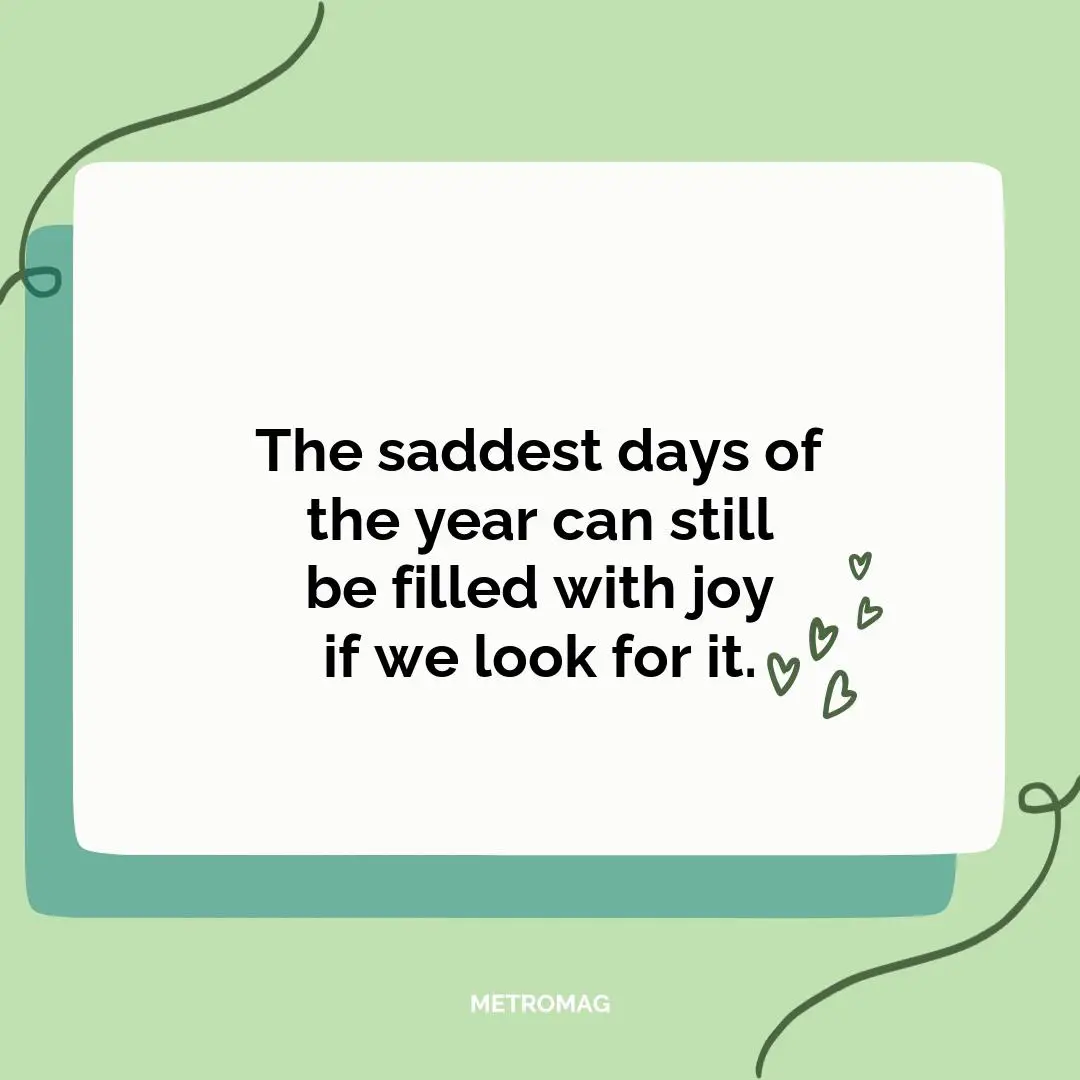 The saddest days of the year can still be filled with joy if we look for it.