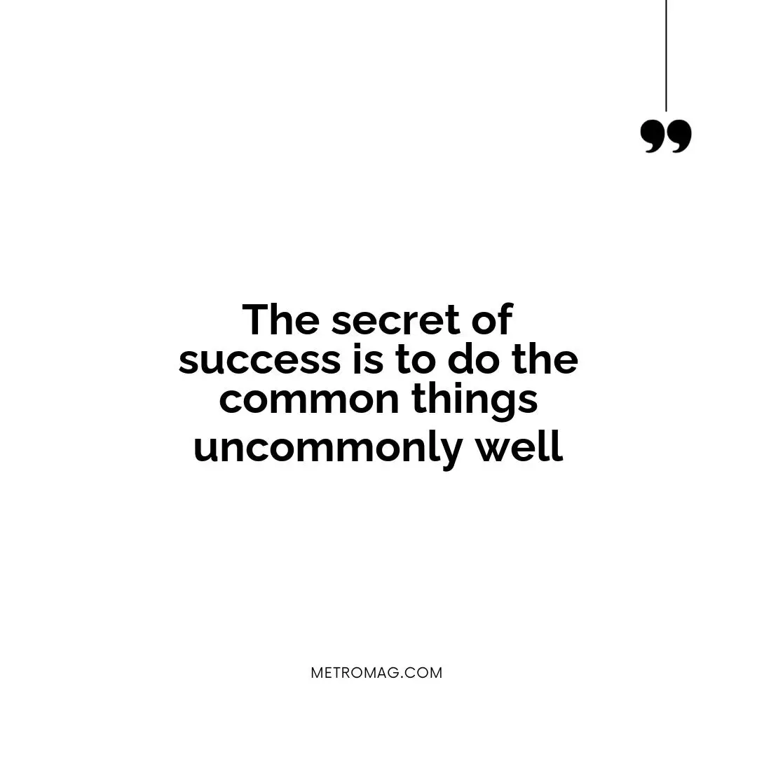 The secret of success is to do the common things uncommonly well
