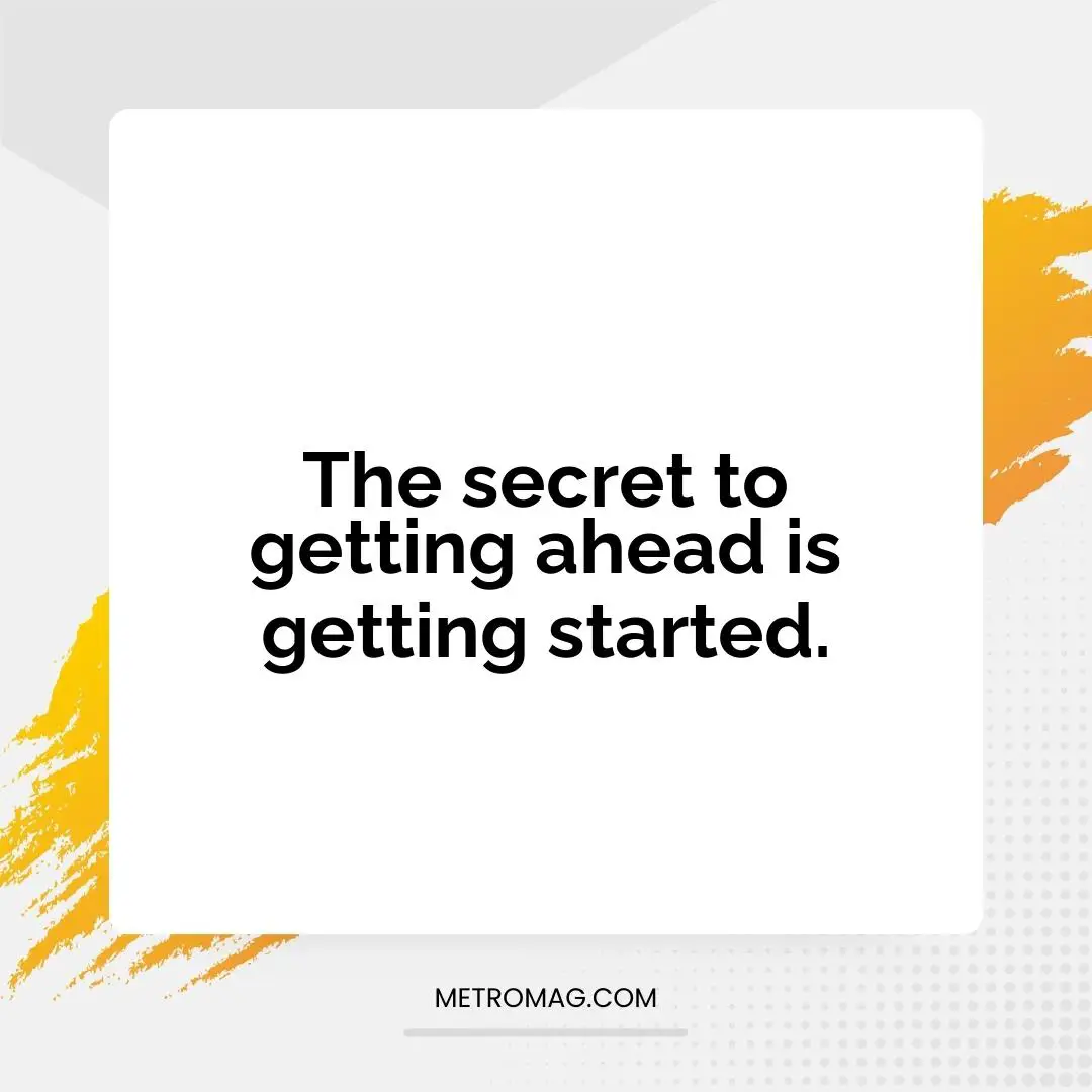 The secret to getting ahead is getting started.