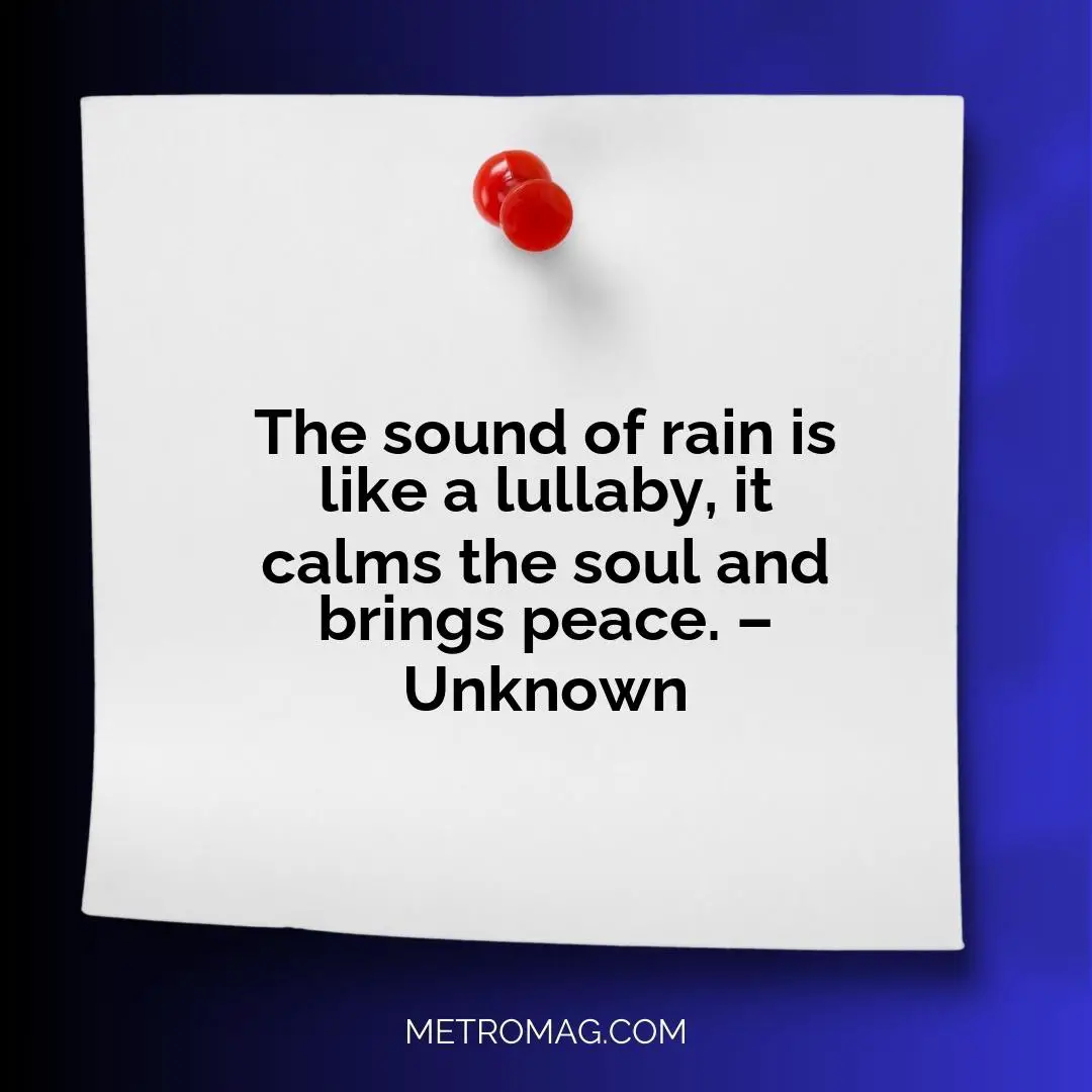 The sound of rain is like a lullaby, it calms the soul and brings peace. – Unknown