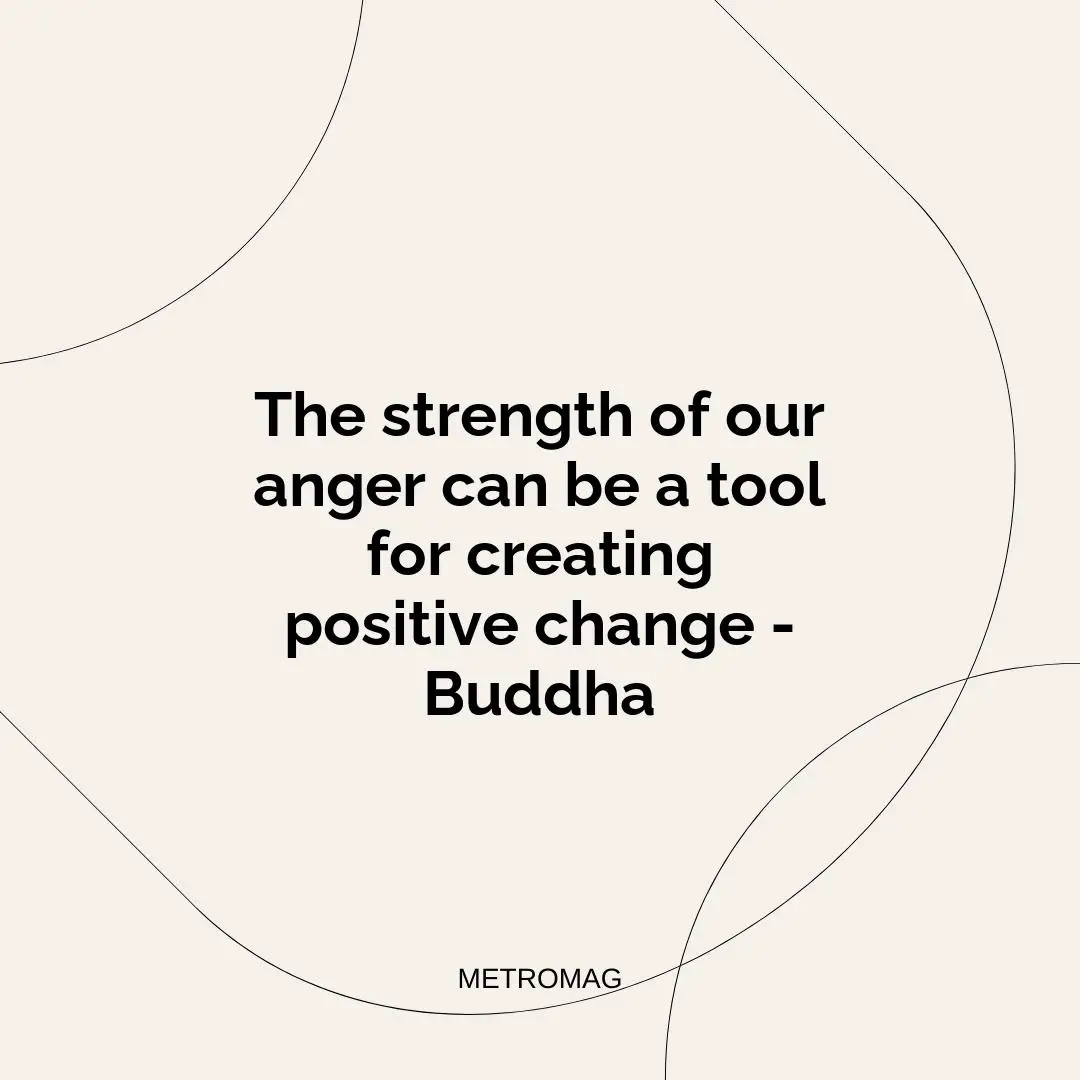 The strength of our anger can be a tool for creating positive change - Buddha