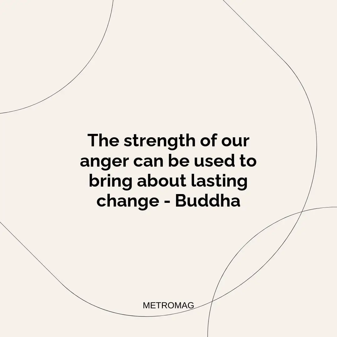 The strength of our anger can be used to bring about lasting change - Buddha