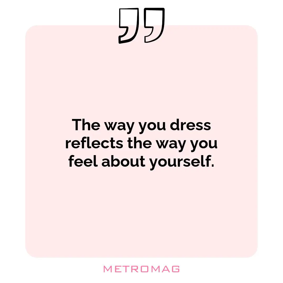 The way you dress reflects the way you feel about yourself.