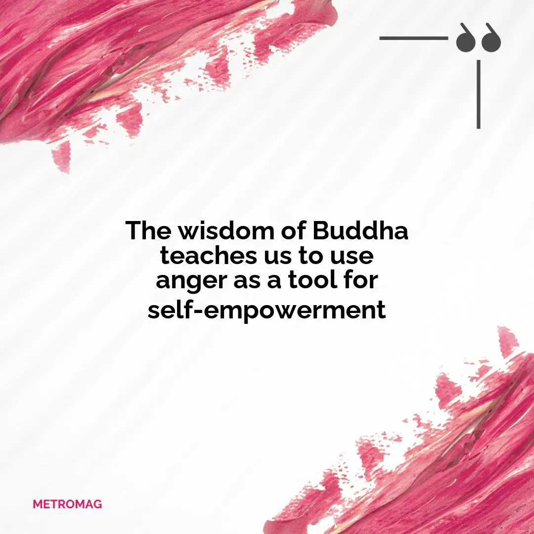 The wisdom of Buddha teaches us to use anger as a tool for self-empowerment