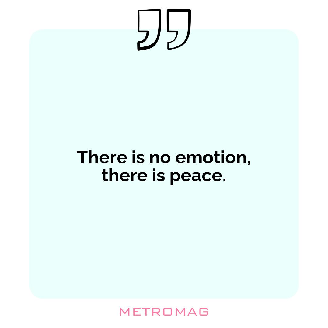 There is no emotion, there is peace.