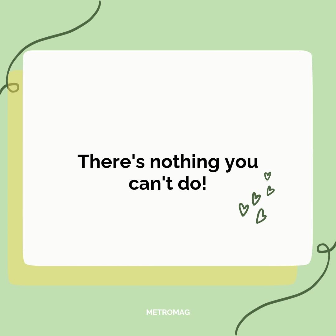 There's nothing you can't do!