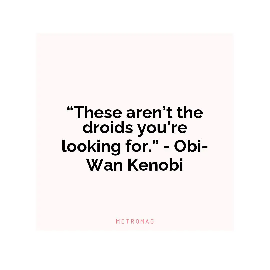 “These aren’t the droids you’re looking for.” - Obi-Wan Kenobi