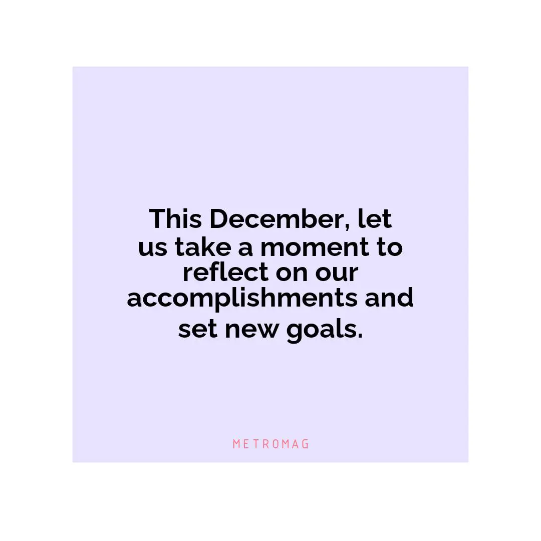 This December, let us take a moment to reflect on our accomplishments and set new goals.