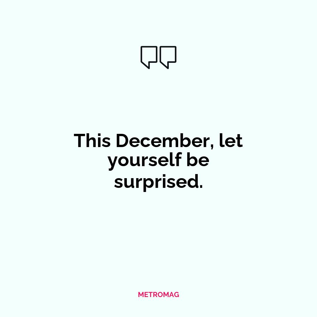 This December, let yourself be surprised.