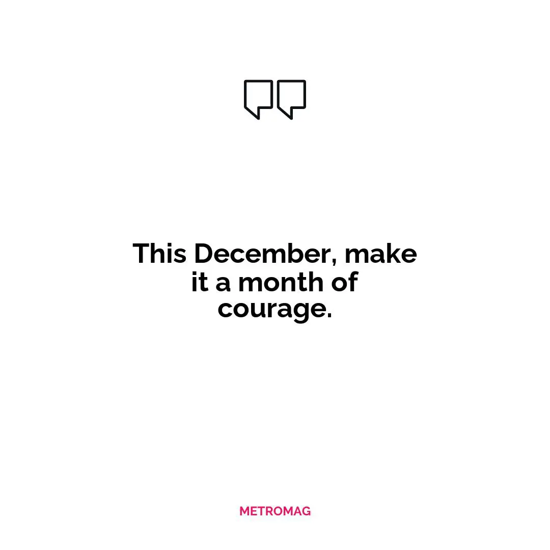 This December, make it a month of courage.