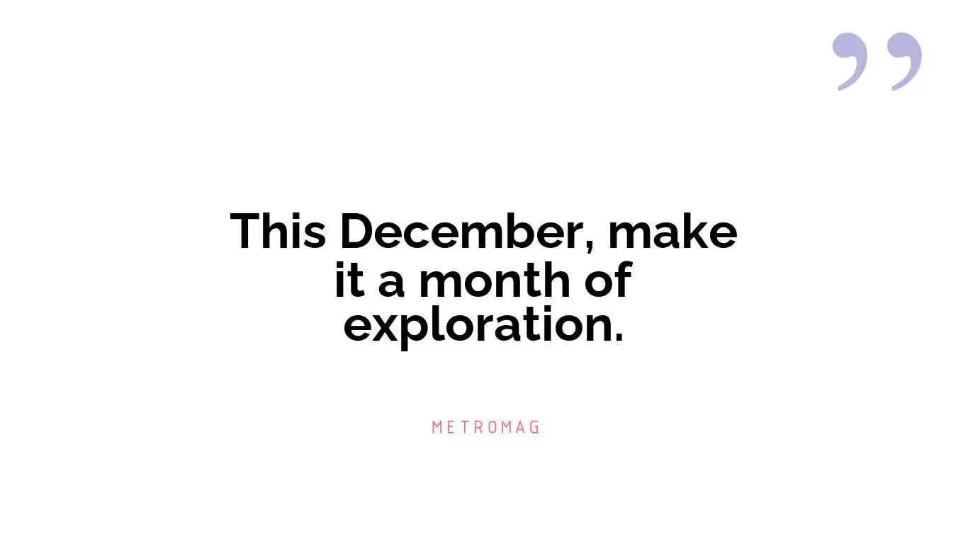 This December, make it a month of exploration.