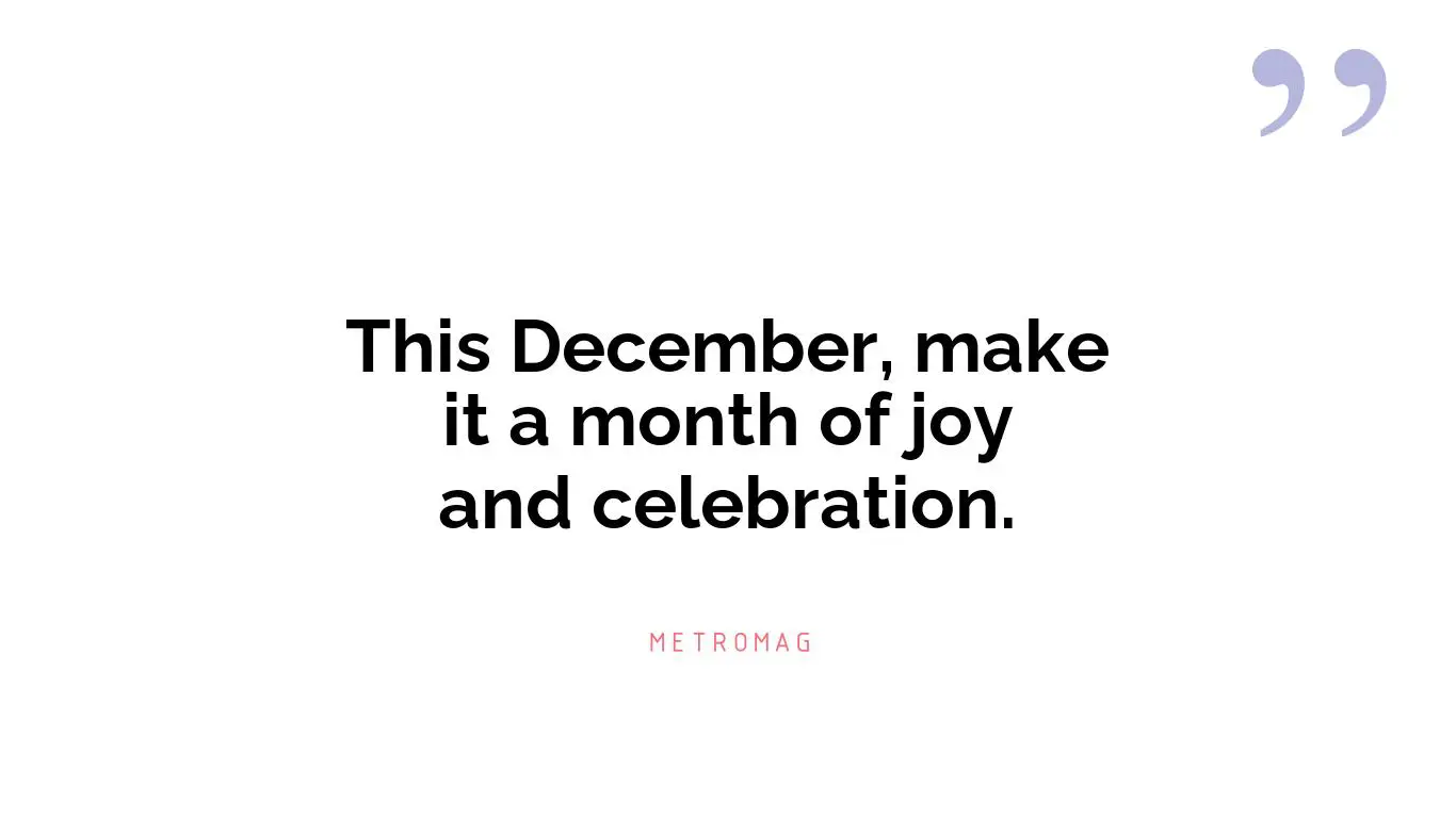 This December, make it a month of joy and celebration.