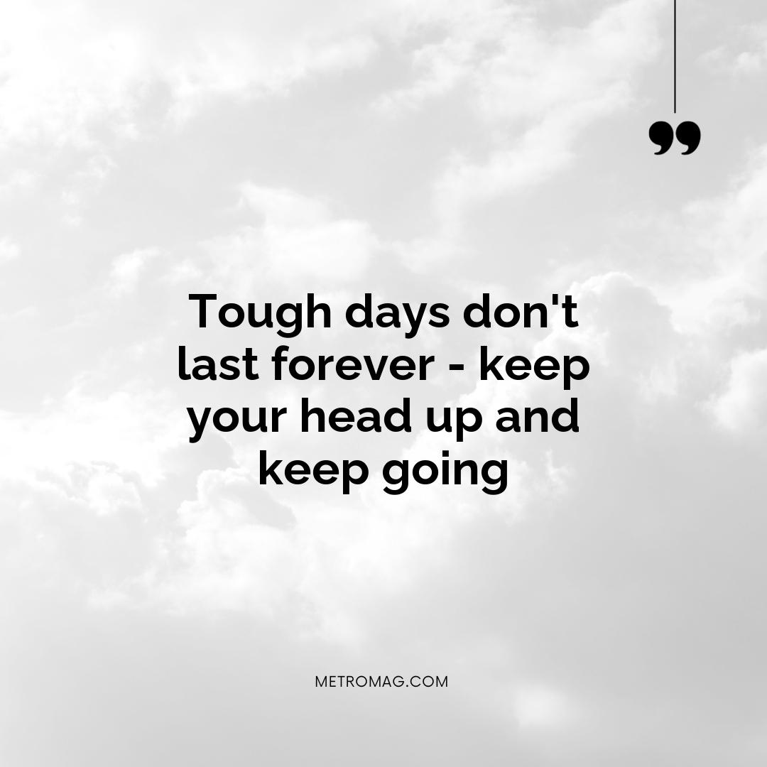 Tough days don't last forever - keep your head up and keep going