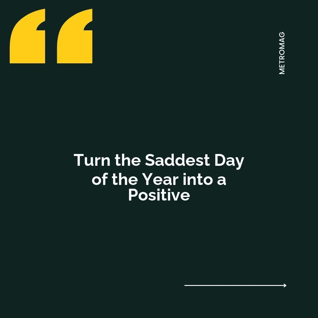 Turn the Saddest Day of the Year into a Positive
