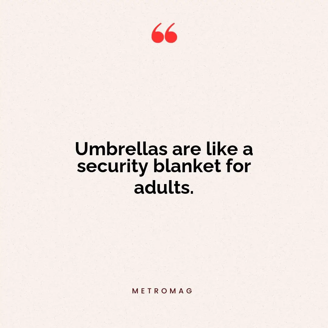 Umbrellas are like a security blanket for adults.