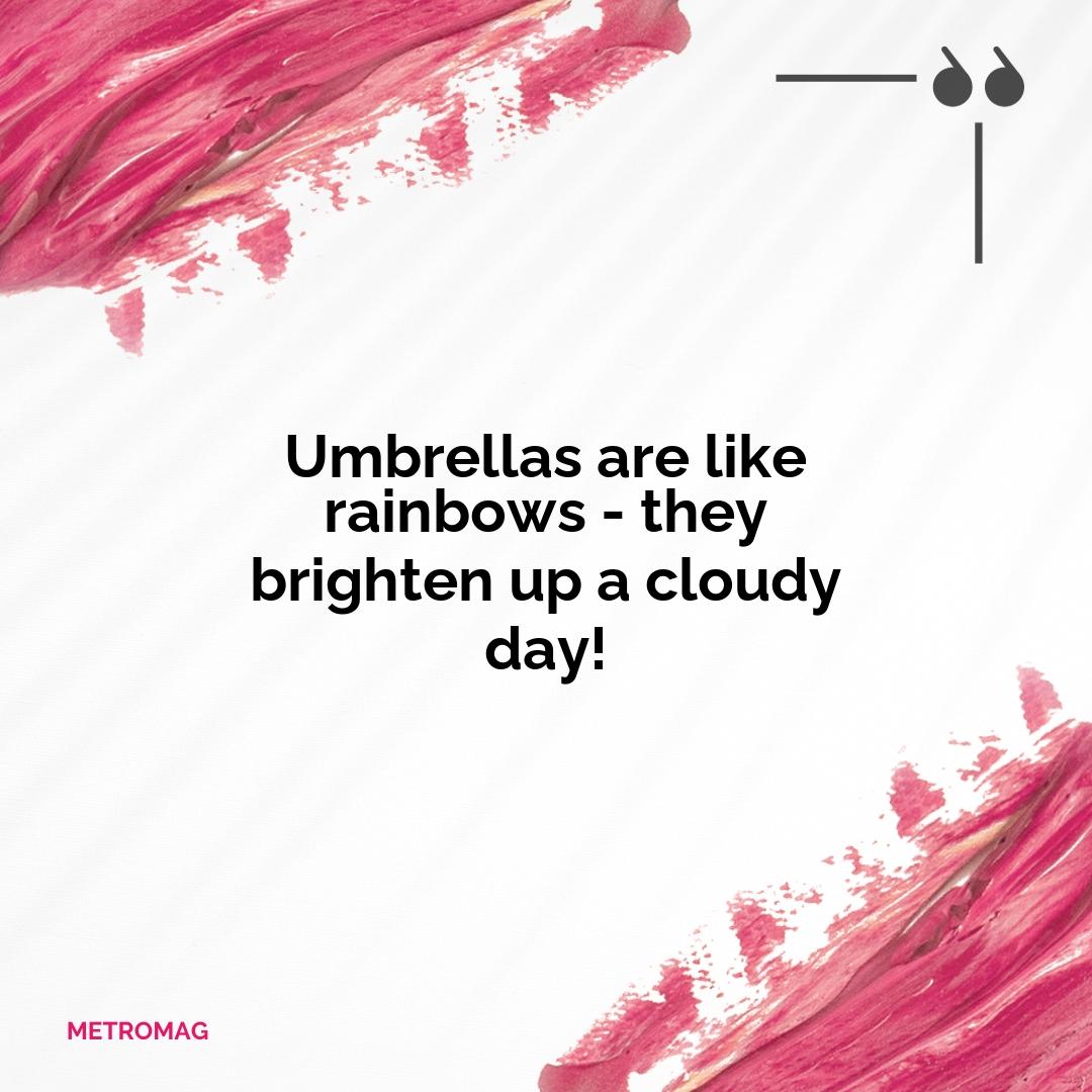 Umbrellas are like rainbows - they brighten up a cloudy day!