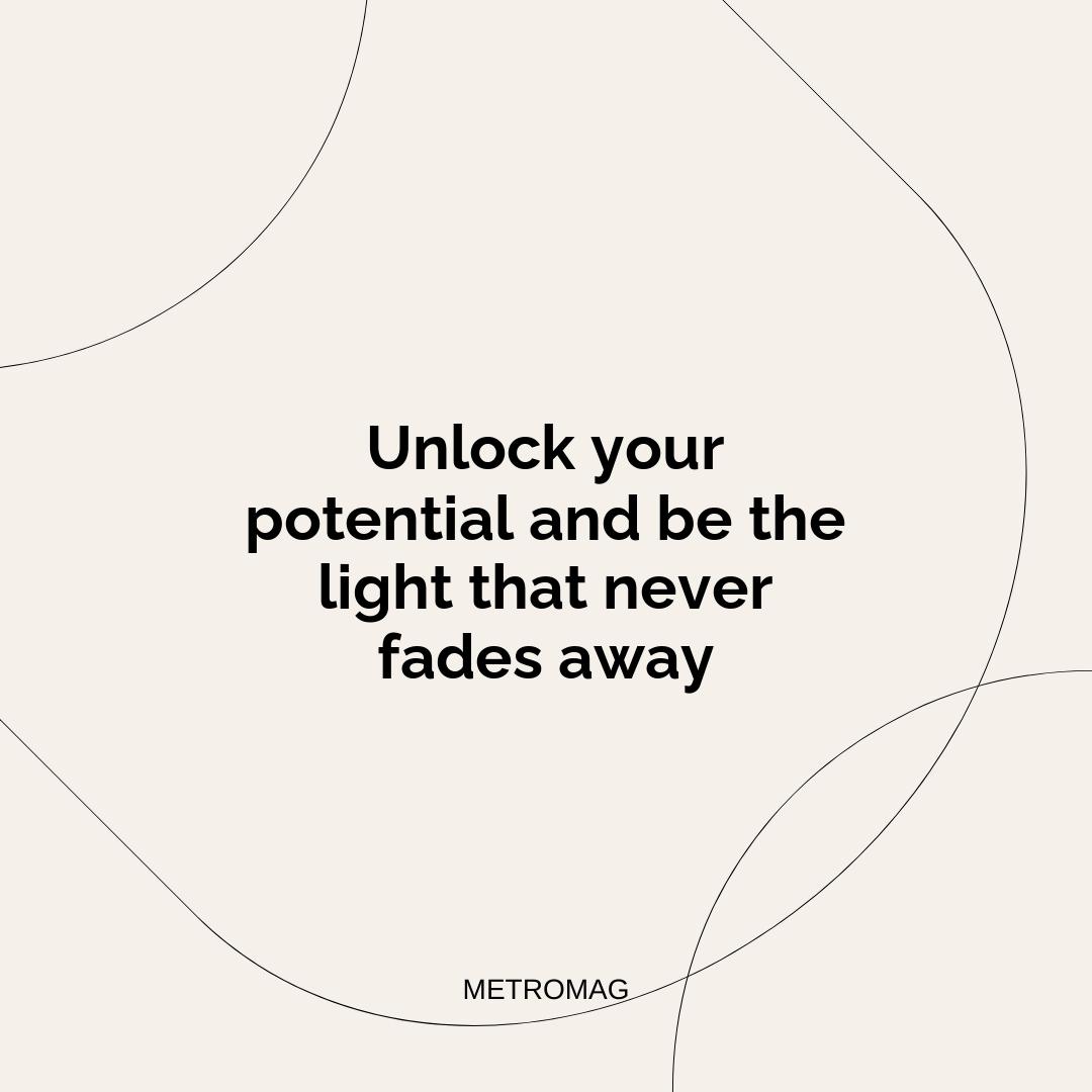 Unlock your potential and be the light that never fades away