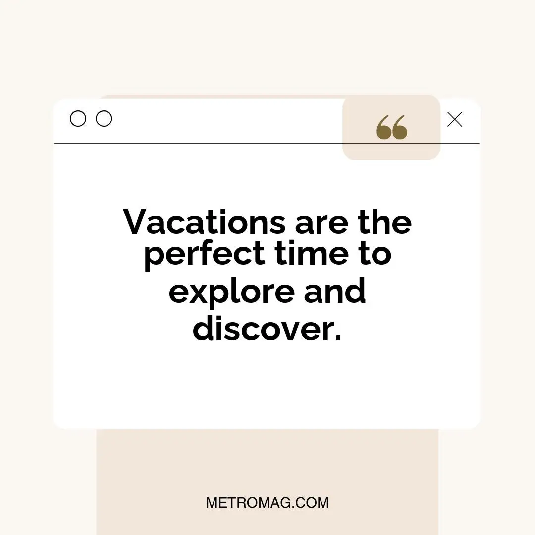 Vacations are the perfect time to explore and discover.