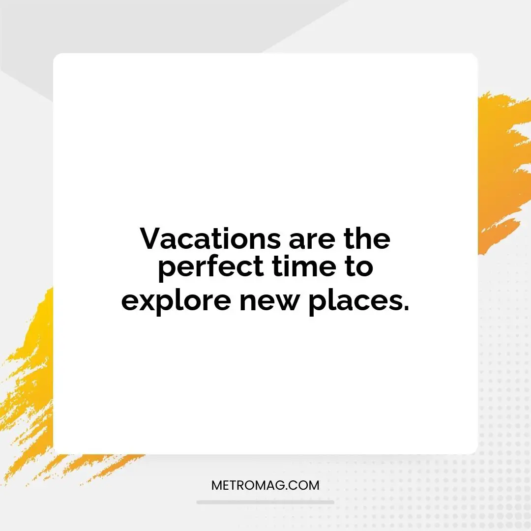 Vacations are the perfect time to explore new places.