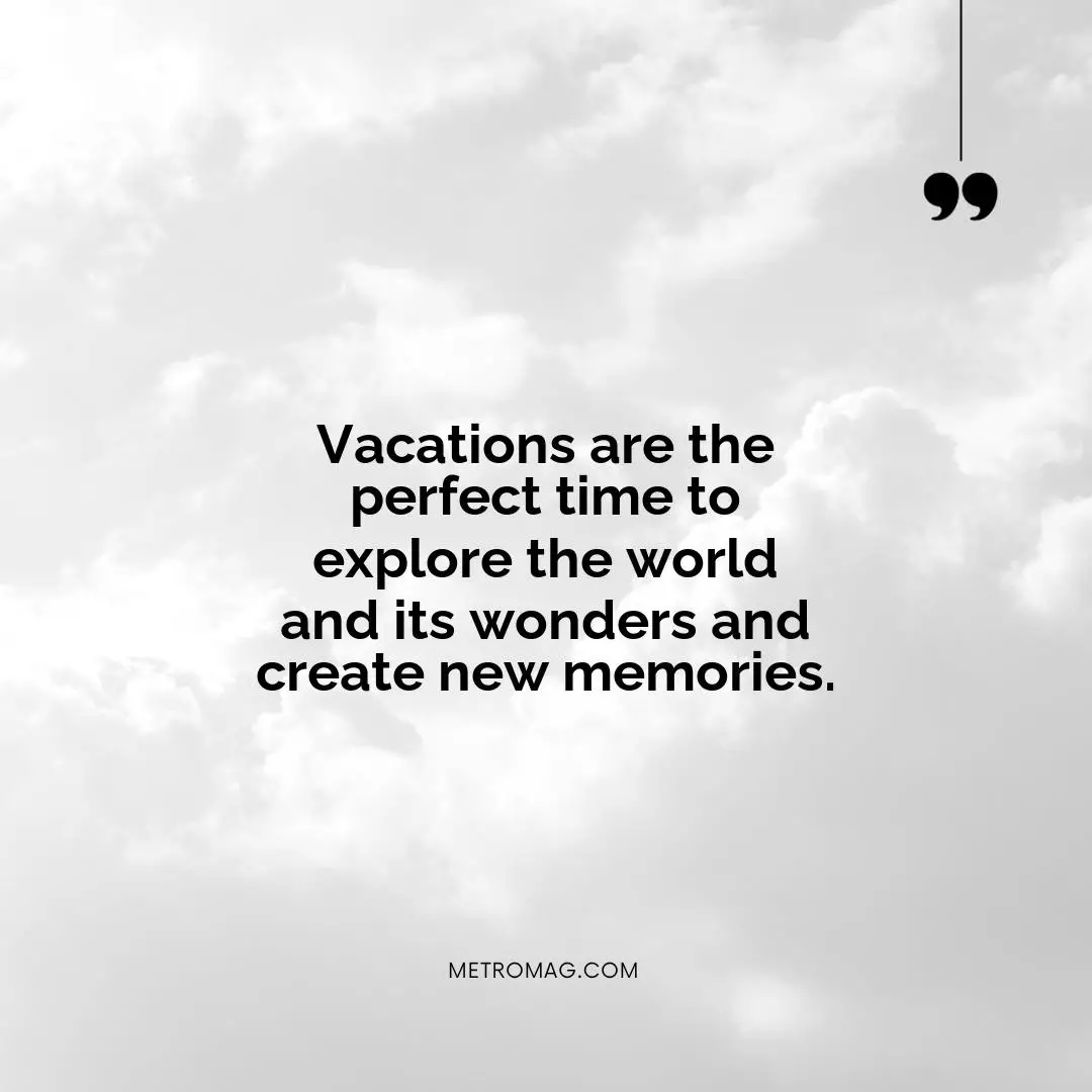 Vacations are the perfect time to explore the world and its wonders and create new memories.