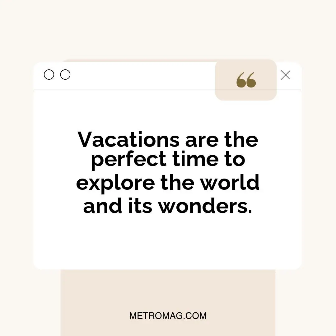 Vacations are the perfect time to explore the world and its wonders.