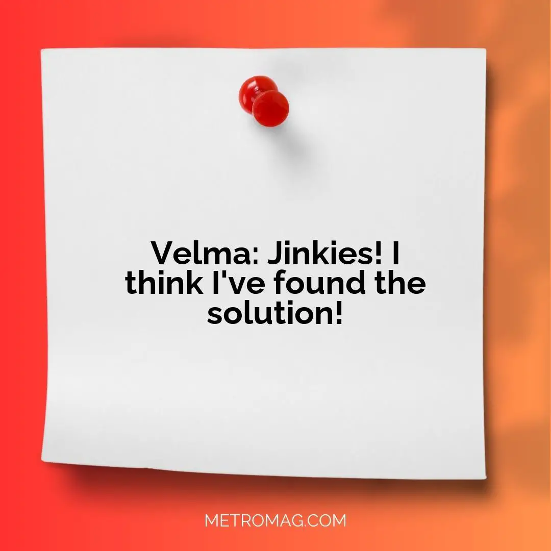 Velma: Jinkies! I think I've found the solution!
