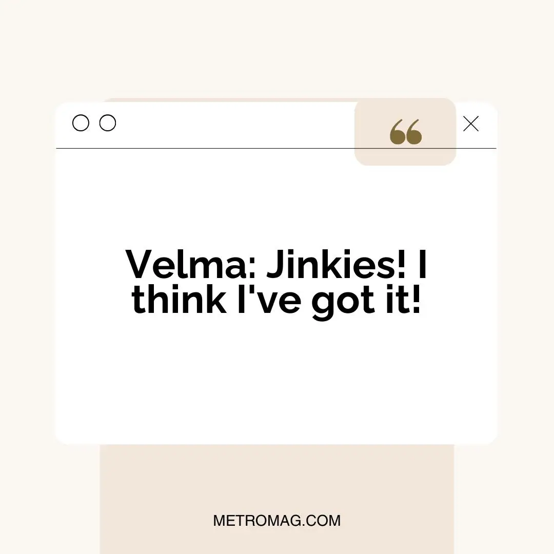 Velma: Jinkies! I think I've got it!