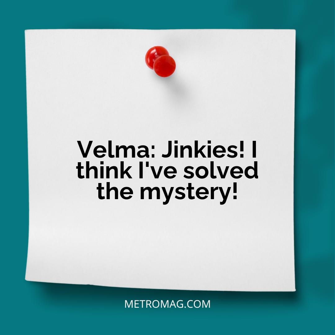 Velma: Jinkies! I think I've solved the mystery!