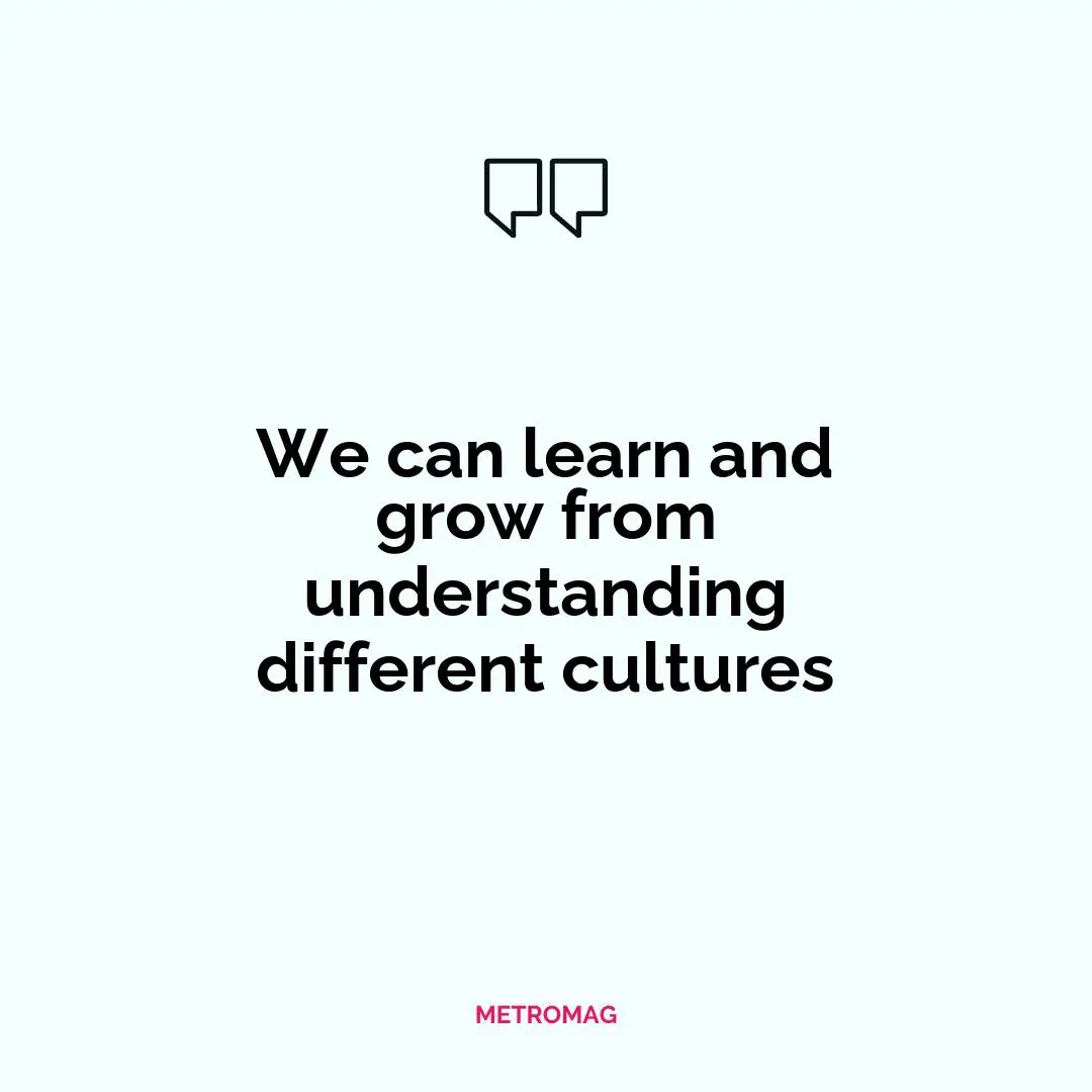 We can learn and grow from understanding different cultures