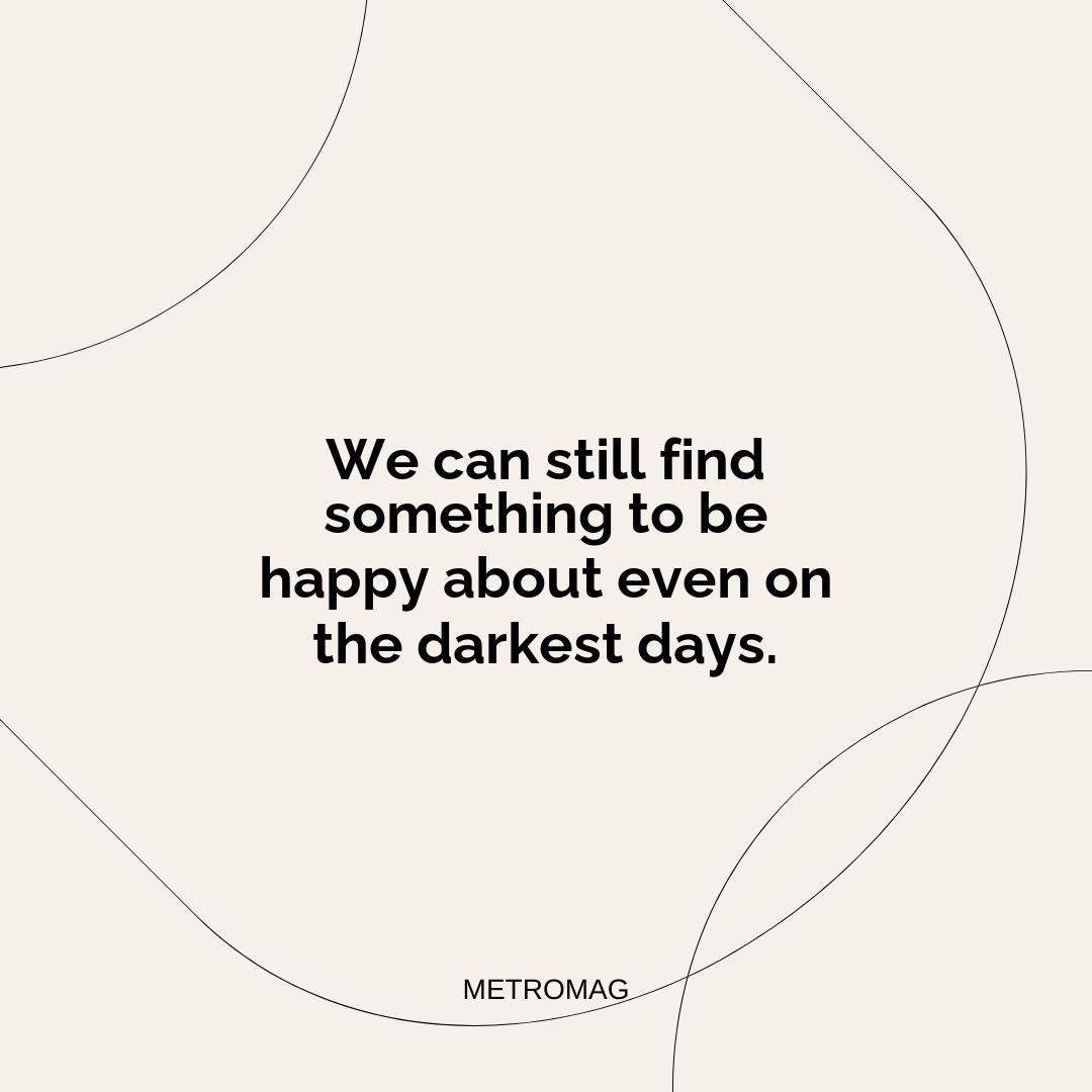 We can still find something to be happy about even on the darkest days.