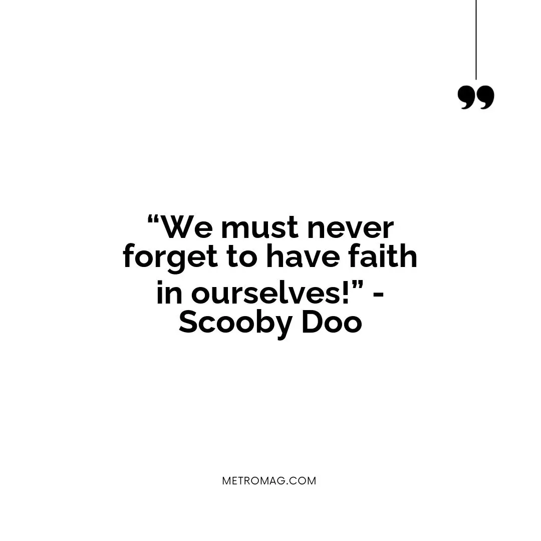 “We must never forget to have faith in ourselves!” - Scooby Doo