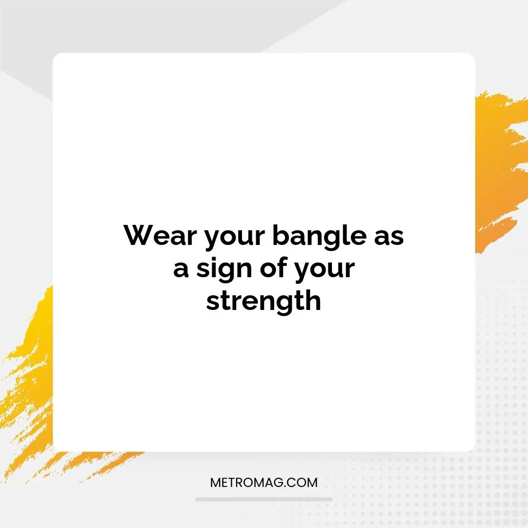 Wear your bangle as a sign of your strength
