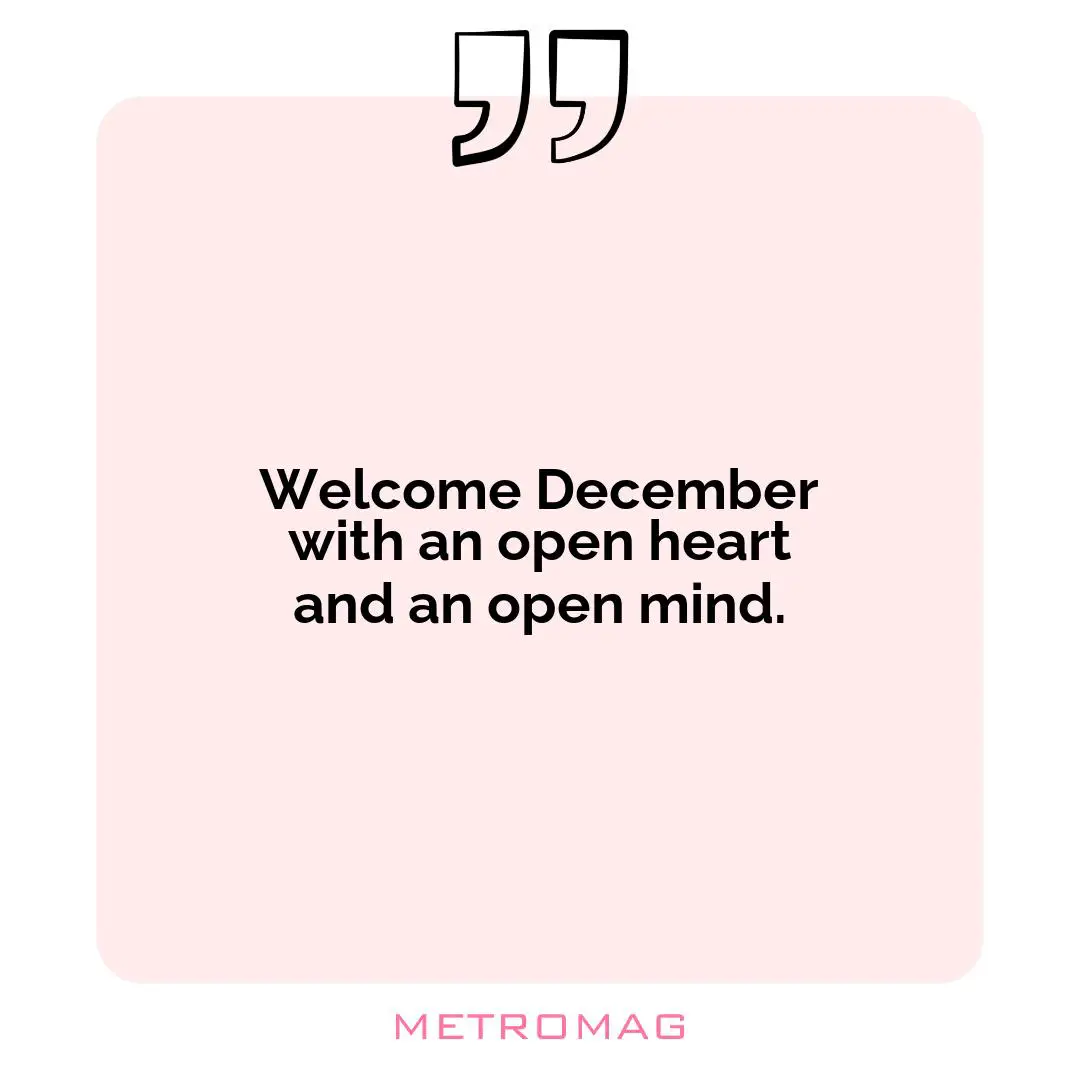 Welcome December with an open heart and an open mind.