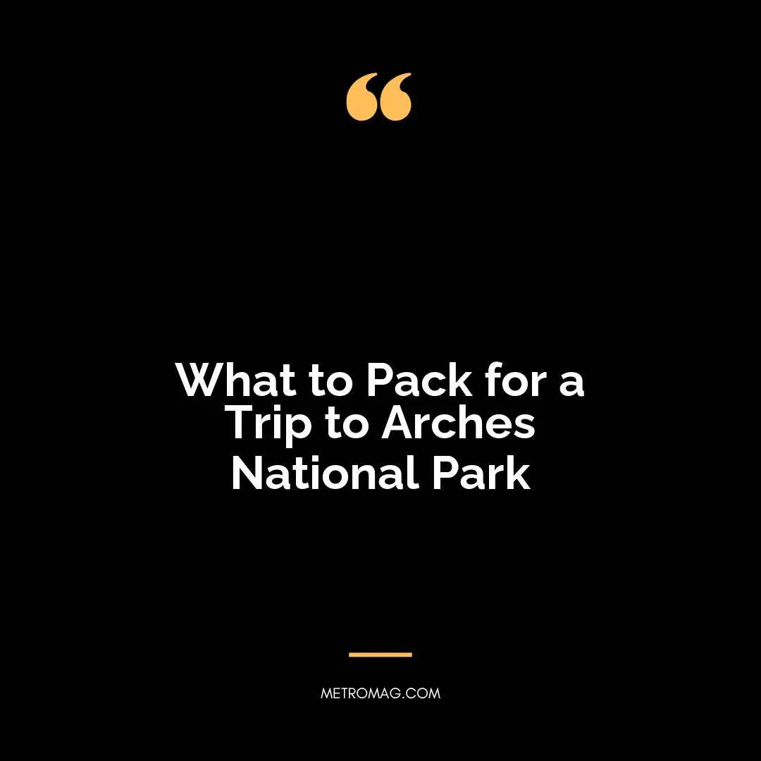 What to Pack for a Trip to Arches National Park
