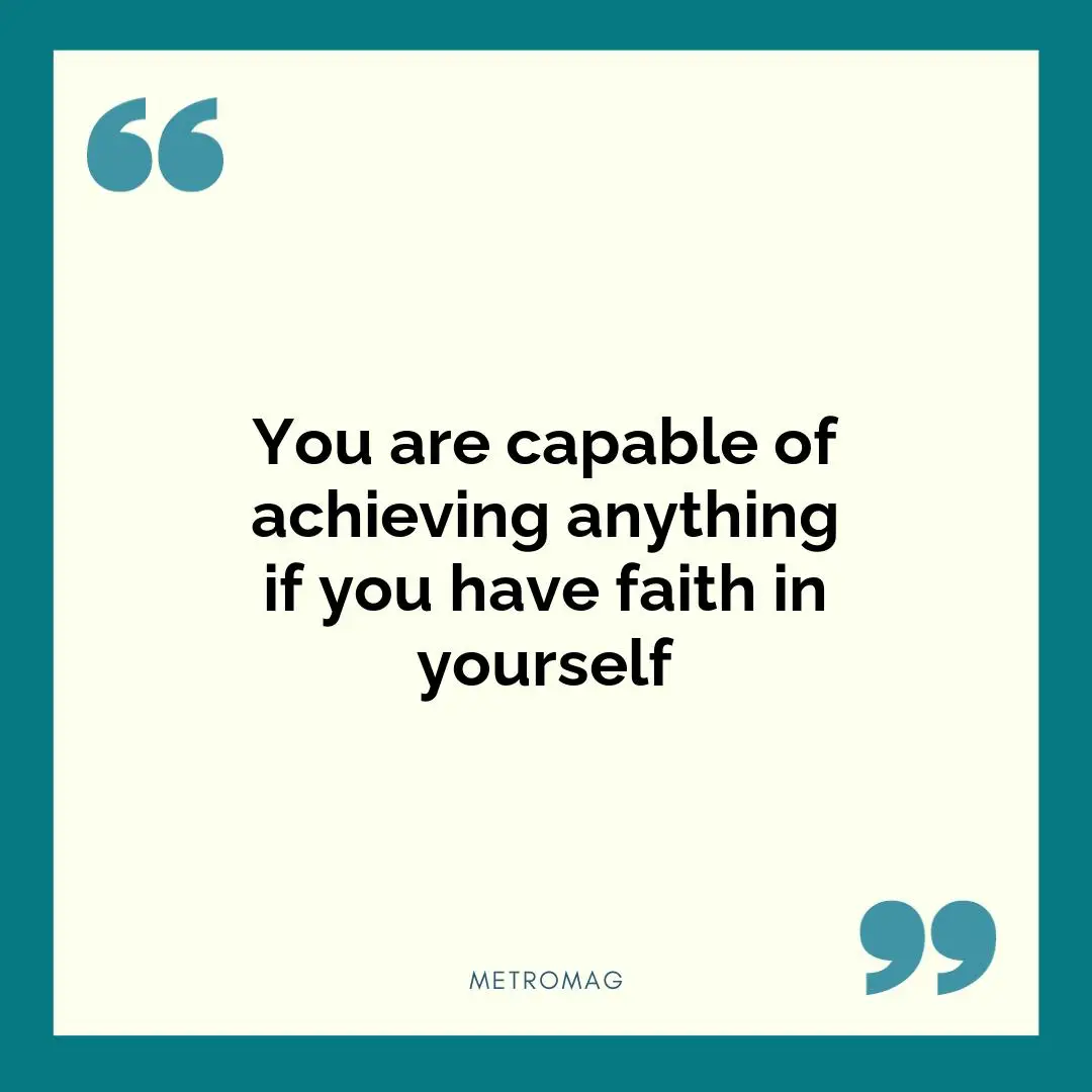 You are capable of achieving anything if you have faith in yourself