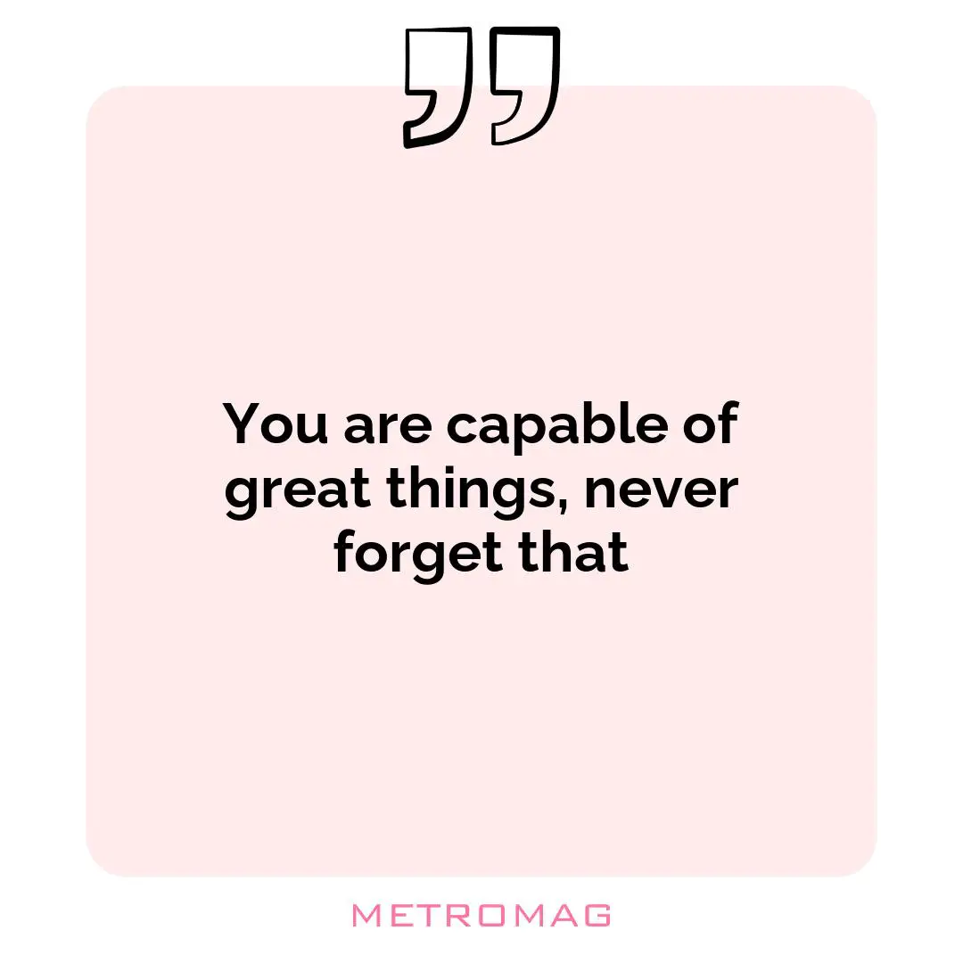You are capable of great things, never forget that